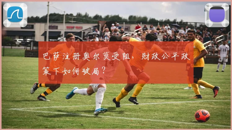 巴萨注册奥尔莫受阻，财政公平政策下如何破局？
