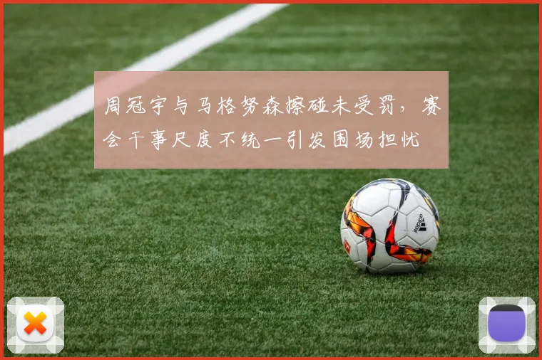 周冠宇与马格努森擦碰未受罚，赛会干事尺度不统一引发围场担忧