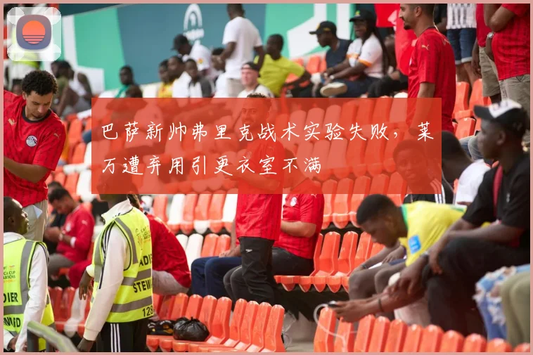 巴萨新帅弗里克战术实验失败，莱万遭弃用引更衣室不满